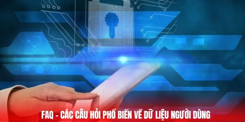 Chính Sách Bảo Mật - Cam Kết An Toàn Dữ Liệu Người Dùng 3 FAQ - Các câu hỏi phổ biến về dữ liệu người dùng
